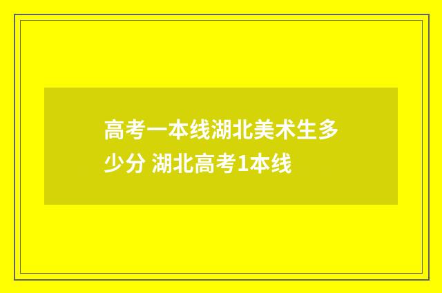 高考一本线湖北美术生多少分 湖北高考1本线