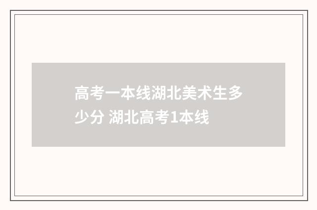 高考一本线湖北美术生多少分 湖北高考1本线