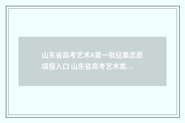 山东省高考艺术A第一批征集志愿填报入口 山东省高考艺术类分数怎么算