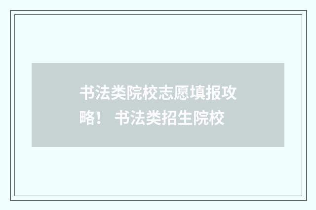 书法类院校志愿填报攻略！ 书法类招生院校