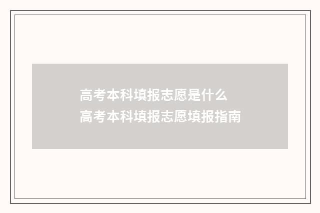 高考本科填报志愿是什么 高考本科填报志愿填报指南