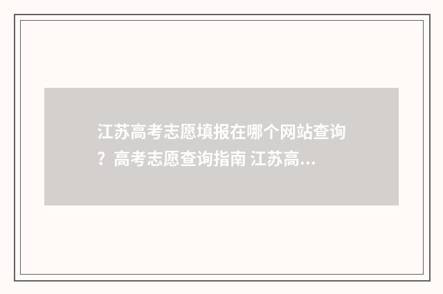 江苏高考志愿填报在哪个网站查询？高考志愿查询指南 江苏高考志愿填报服务平台