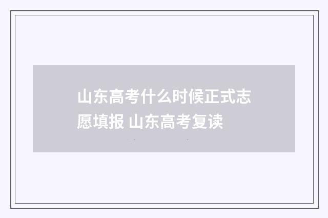 山东高考什么时候正式志愿填报 山东高考复读