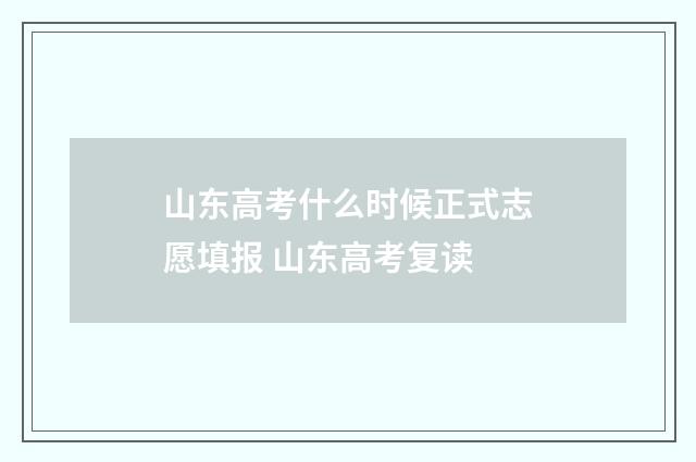 山东高考什么时候正式志愿填报 山东高考复读