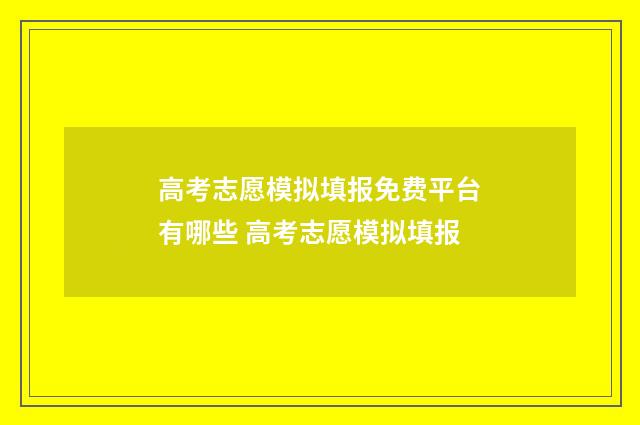 高考志愿模拟填报免费平台有哪些 高考志愿模拟填报