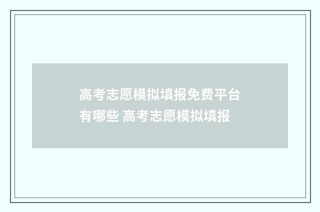 高考志愿模拟填报免费平台有哪些 高考志愿模拟填报