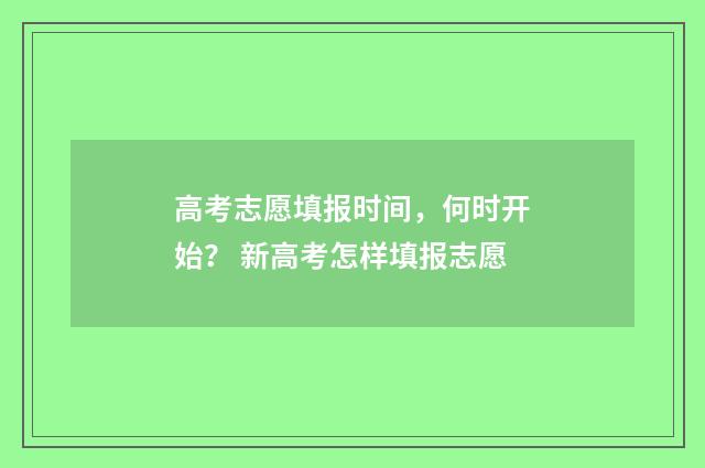 高考志愿填报时间，何时开始？ 新高考怎样填报志愿