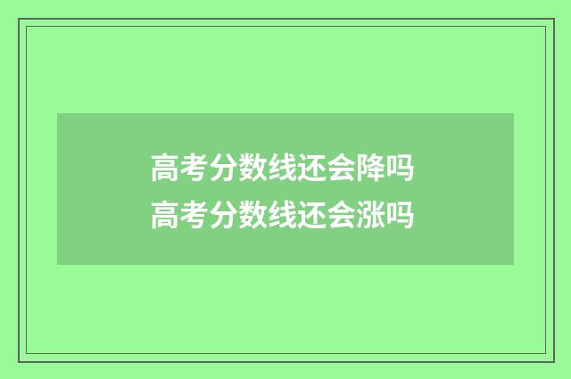 高考分数线还会降吗 高考分数线还会涨吗