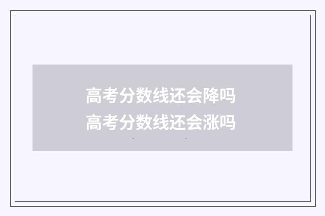 高考分数线还会降吗 高考分数线还会涨吗