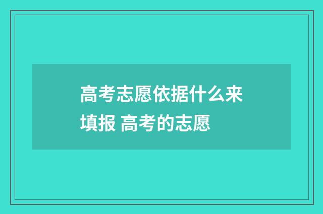 高考志愿依据什么来填报 高考的志愿