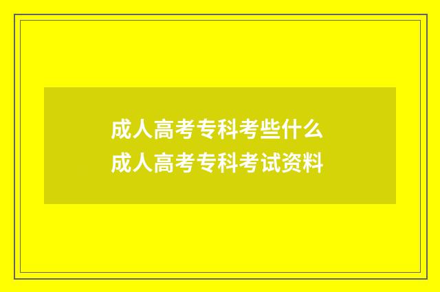 成人高考专科考些什么 成人高考专科考试资料