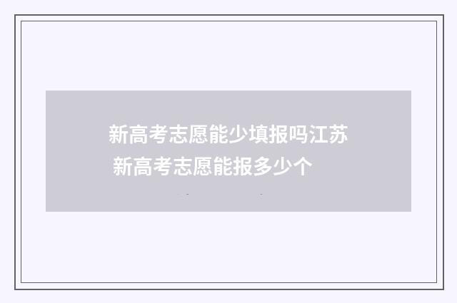 新高考志愿能少填报吗江苏 新高考志愿能报多少个