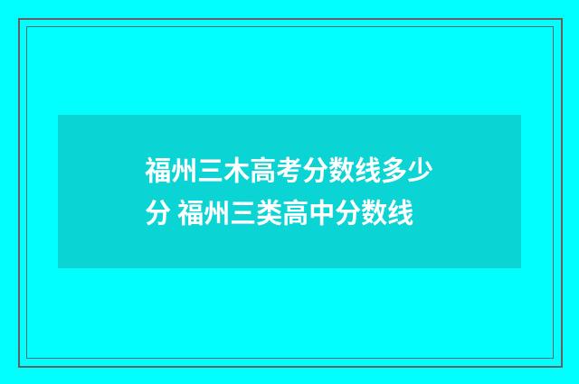 福州三木高考分数线多少分 福州三类高中分数线