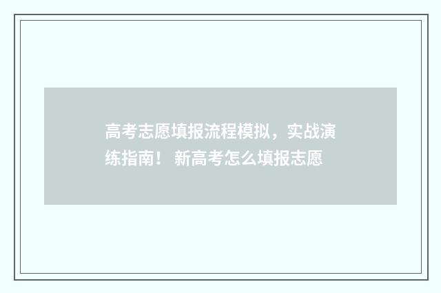 高考志愿填报流程模拟，实战演练指南！ 新高考怎么填报志愿