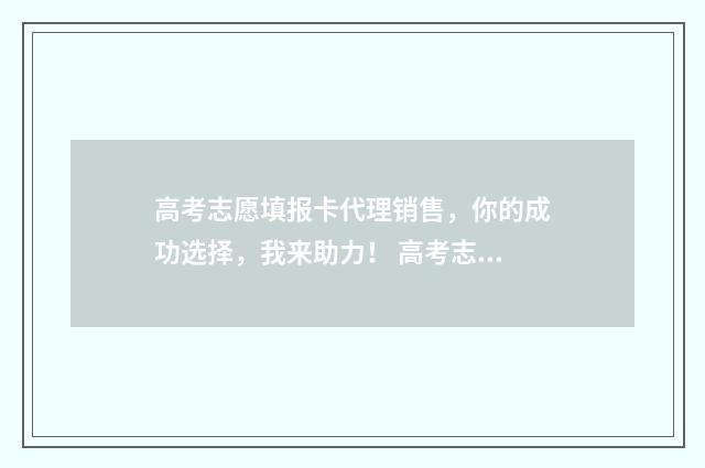 高考志愿填报卡代理销售，你的成功选择，我来助力！ 高考志愿填报卡多少钱