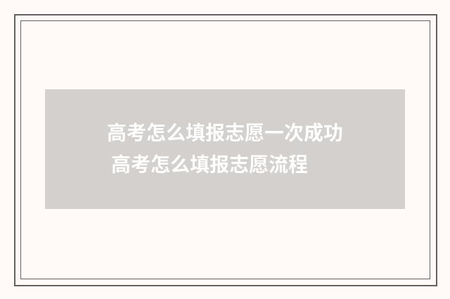 高考怎么填报志愿一次成功 高考怎么填报志愿流程