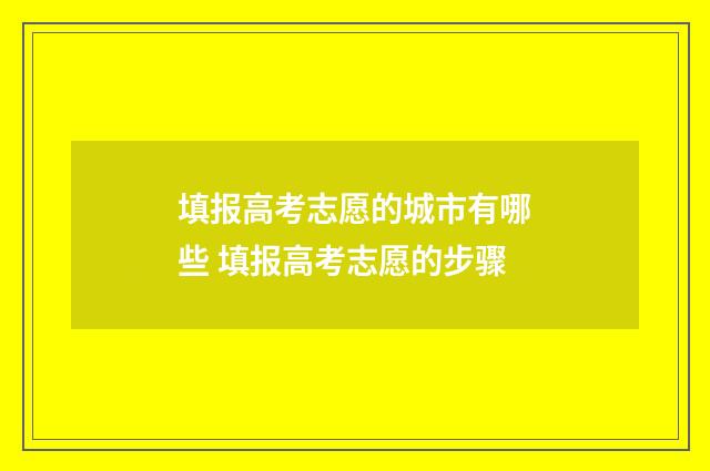 填报高考志愿的城市有哪些 填报高考志愿的步骤