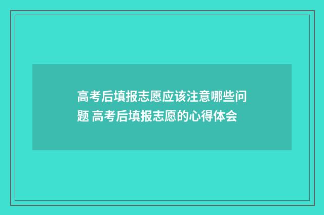 高考后填报志愿应该注意哪些问题 高考后填报志愿的心得体会