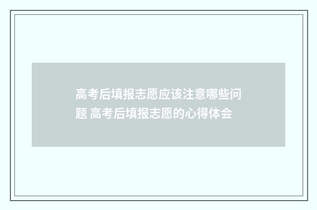 高考后填报志愿应该注意哪些问题 高考后填报志愿的心得体会