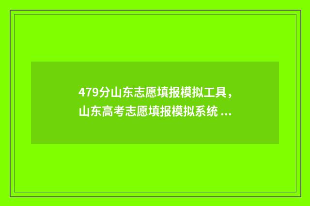 479分山东志愿填报模拟工具，山东高考志愿填报模拟系统 山东志愿填多少