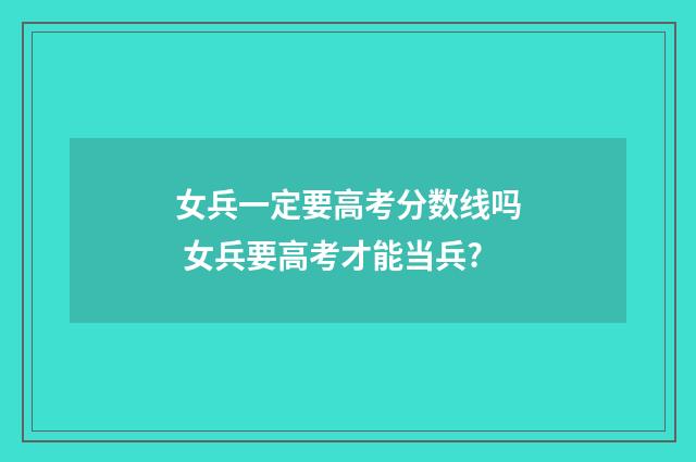 女兵一定要高考分数线吗 女兵要高考才能当兵?