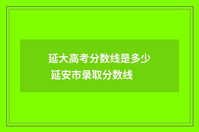 延大高考分数线是多少 延安市录取分数线