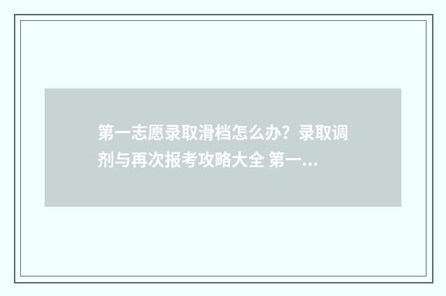 第一志愿录取滑档怎么办？录取调剂与再次报考攻略大全 第一志愿录取查询时间