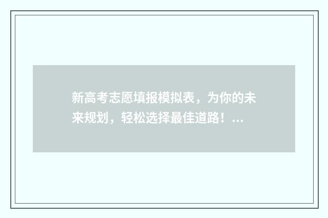 新高考志愿填报模拟表，为你的未来规划，轻松选择最佳道路！ 新高考志愿填报规则讲解