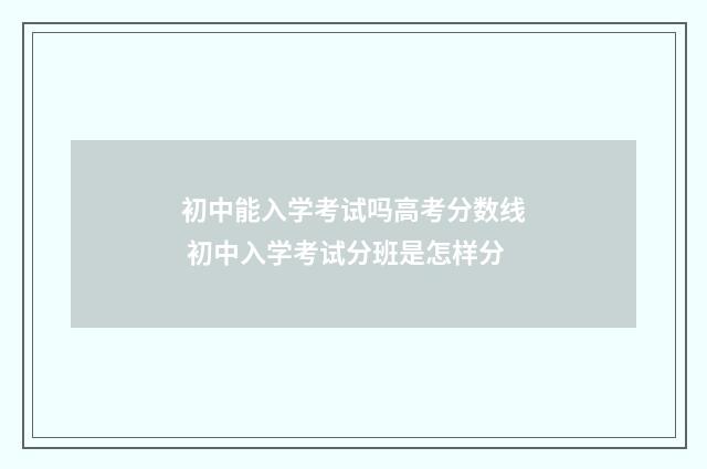 初中能入学考试吗高考分数线 初中入学考试分班是怎样分