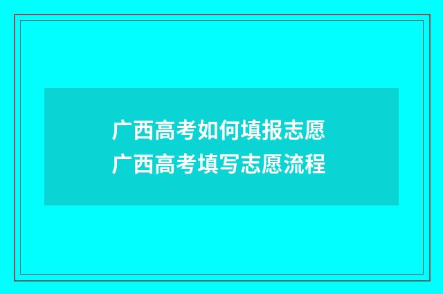 广西高考如何填报志愿 广西高考填写志愿流程