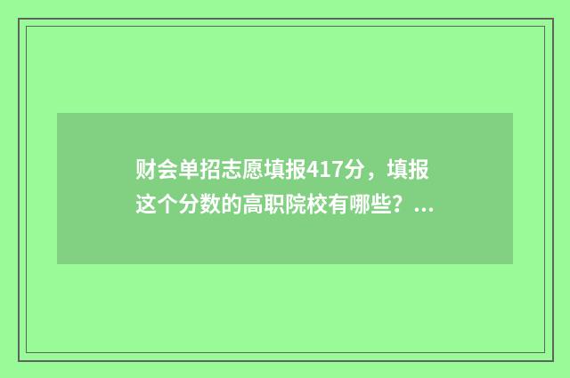 财会单招志愿填报417分，填报这个分数的高职院校有哪些？ 单招财会专业有哪些学校