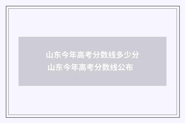 山东今年高考分数线多少分 山东今年高考分数线公布