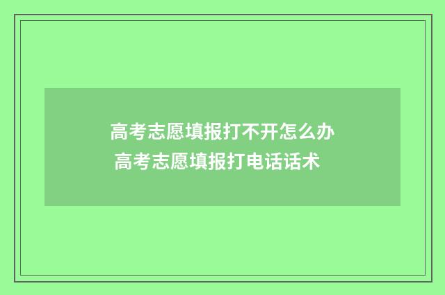 高考志愿填报打不开怎么办 高考志愿填报打电话话术