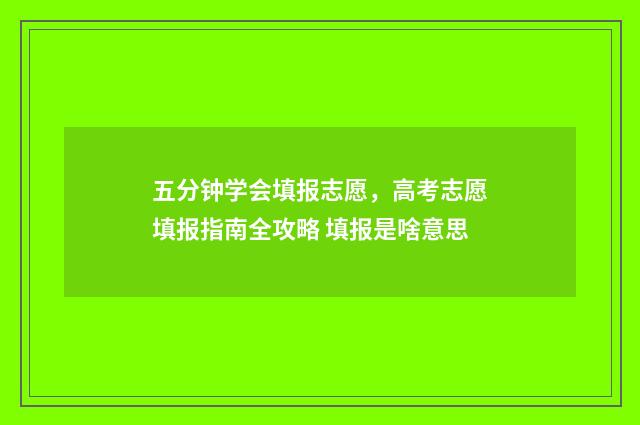 五分钟学会填报志愿，高考志愿填报指南全攻略 填报是啥意思