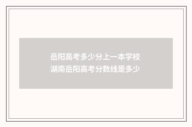岳阳高考多少分上一本学校 湖南岳阳高考分数线是多少