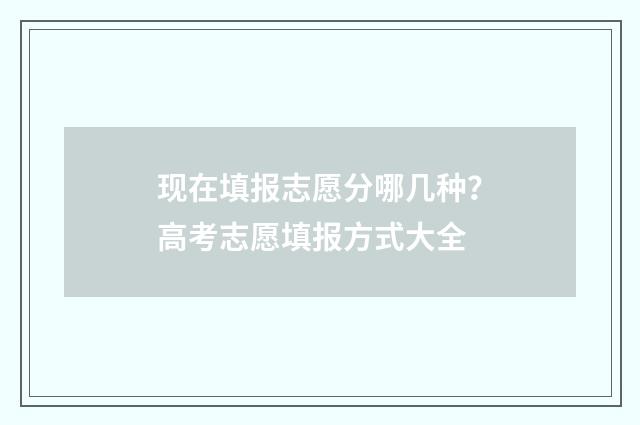 现在填报志愿分哪几种？高考志愿填报方式大全