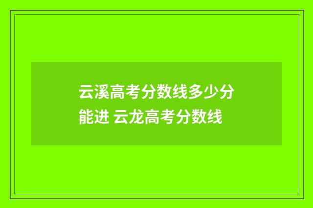 云溪高考分数线多少分能进 云龙高考分数线
