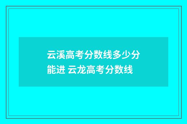 云溪高考分数线多少分能进 云龙高考分数线