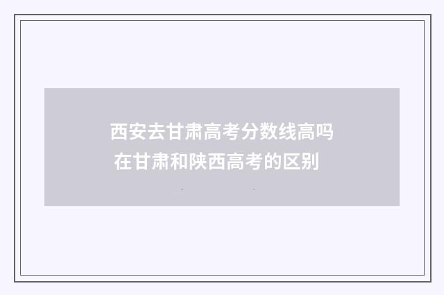 西安去甘肃高考分数线高吗 在甘肃和陕西高考的区别