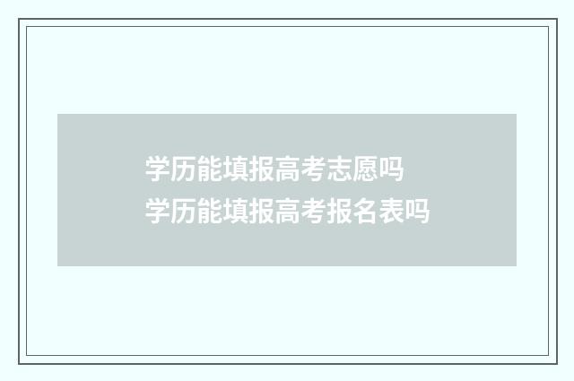 学历能填报高考志愿吗 学历能填报高考报名表吗