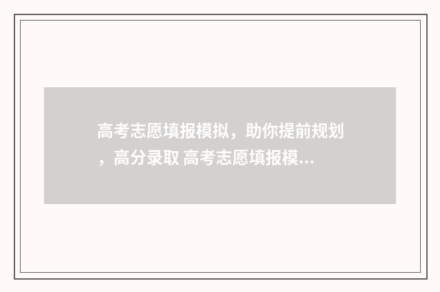 高考志愿填报模拟，助你提前规划，高分录取 高考志愿填报模拟