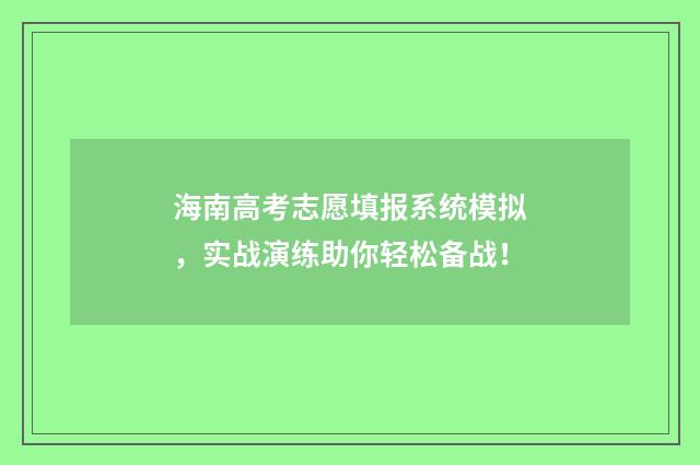 海南高考志愿填报系统模拟，实战演练助你轻松备战！