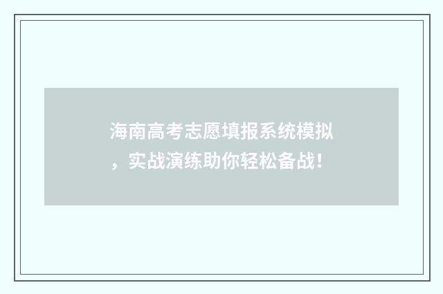 海南高考志愿填报系统模拟，实战演练助你轻松备战！