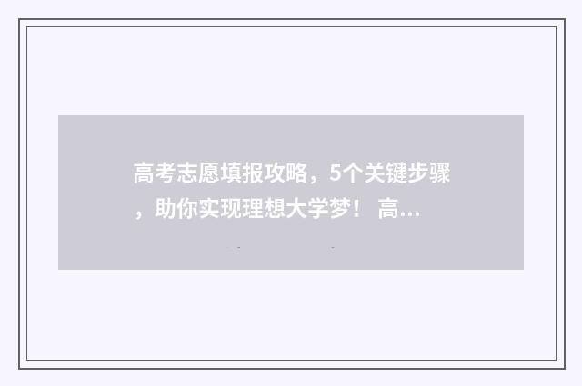 高考志愿填报攻略，5个关键步骤，助你实现理想大学梦！ 高考志愿填报攻略湖南