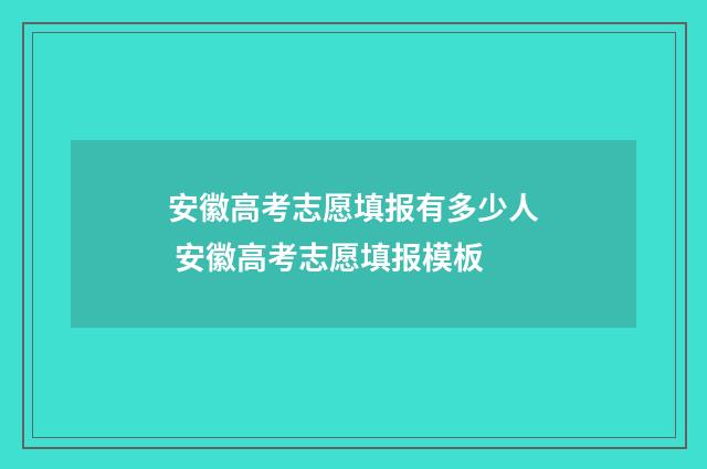 安徽高考志愿填报有多少人 安徽高考志愿填报模板