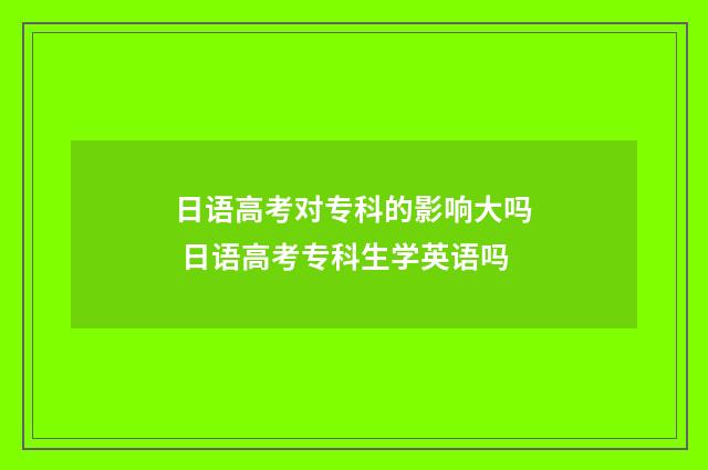 日语高考对专科的影响大吗 日语高考专科生学英语吗