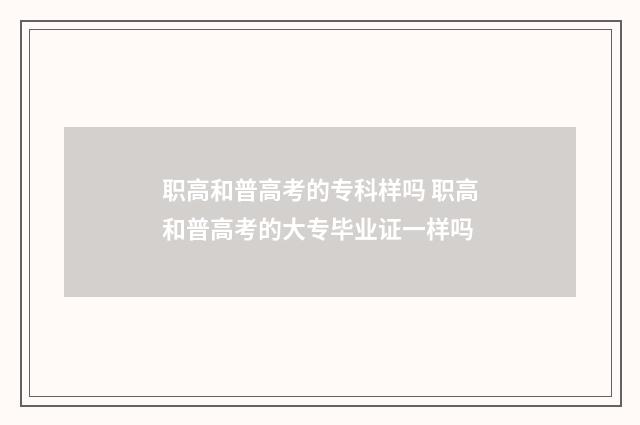 职高和普高考的专科样吗 职高和普高考的大专毕业证一样吗