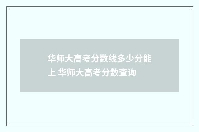 华师大高考分数线多少分能上 华师大高考分数查询