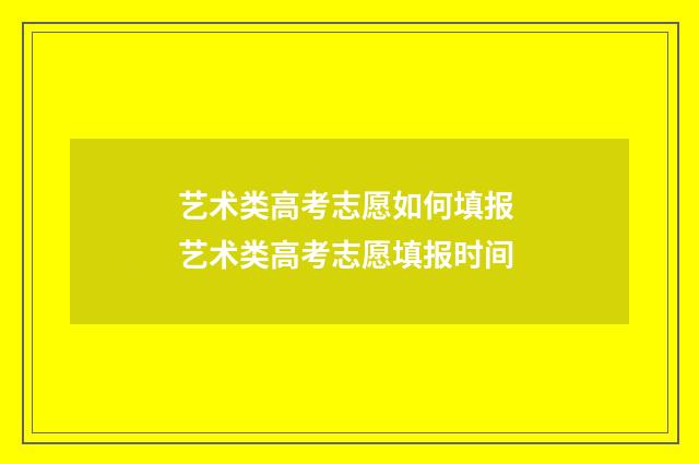 艺术类高考志愿如何填报 艺术类高考志愿填报时间
