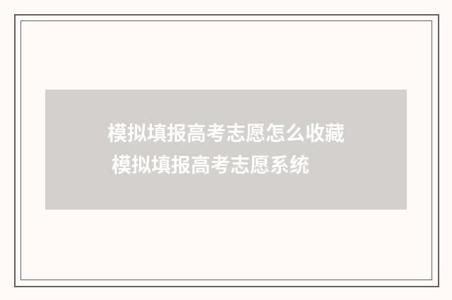 模拟填报高考志愿怎么收藏 模拟填报高考志愿系统